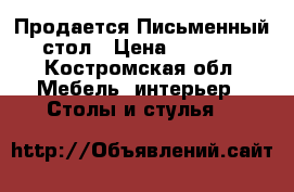  Продается Письменный стол › Цена ­ 9 000 - Костромская обл. Мебель, интерьер » Столы и стулья   